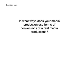 Question one In what ways does your media production use forms of conventions of a real media productions? 