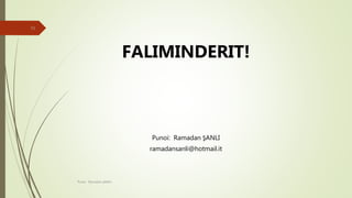 FALIMINDERIT!
Punoi: Ramadan ŞANLI
ramadansanli@hotmail.it
Punoi: Ramadan ŞANLI
10
 
