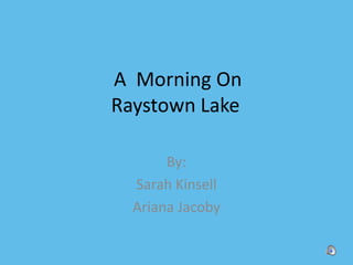  A  Morning OnRaystown Lake By: Sarah Kinsell Ariana Jacoby 