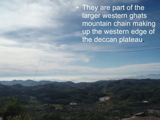 They are part of the larger western ghats mountain chain making up the western edge of the deccan plateau . 