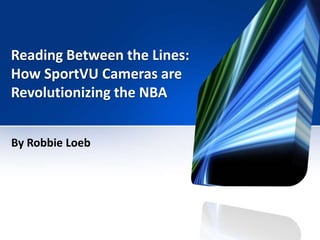 Reading Between the Lines:
How SportVU Cameras are
Revolutionizing the NBA
By Robbie Loeb
 