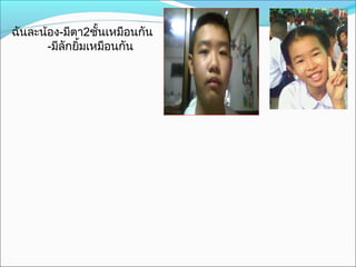 ฉันละน้อง-มีตา2ชั้นเหมือนกัน
-มีลักยิ้มเหมือนกัน
 