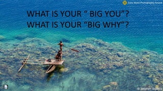 WHAT IS YOUR “ BIG YOU”?
WHAT IS YOUR “BIG WHY”?
 