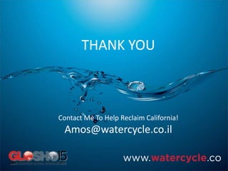 THANK YOU
Contact Me To Help Reclaim California!
Amos@watercycle.co.il
 