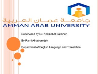 Supervised by Dr. Khaleel Al Bataineh
By Rami Alhawamdeh
Department of English Language and Translation
 