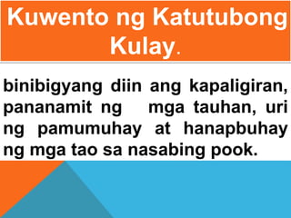 binibigyang diin ang kapaligiran,
pananamit ng mga tauhan, uri
ng pamumuhay at hanapbuhay
ng mga tao sa nasabing pook.
Kuwento ng Katutubong
Kulay.
 