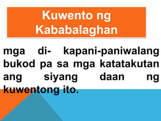 mga di- kapani-paniwalang
bukod pa sa mga katatakutan
ang siyang daan ng
kuwentong ito.
Kuwento ng
Kababalaghan
 