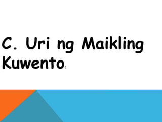 C. Uri ng Maikling
Kuwento:
 