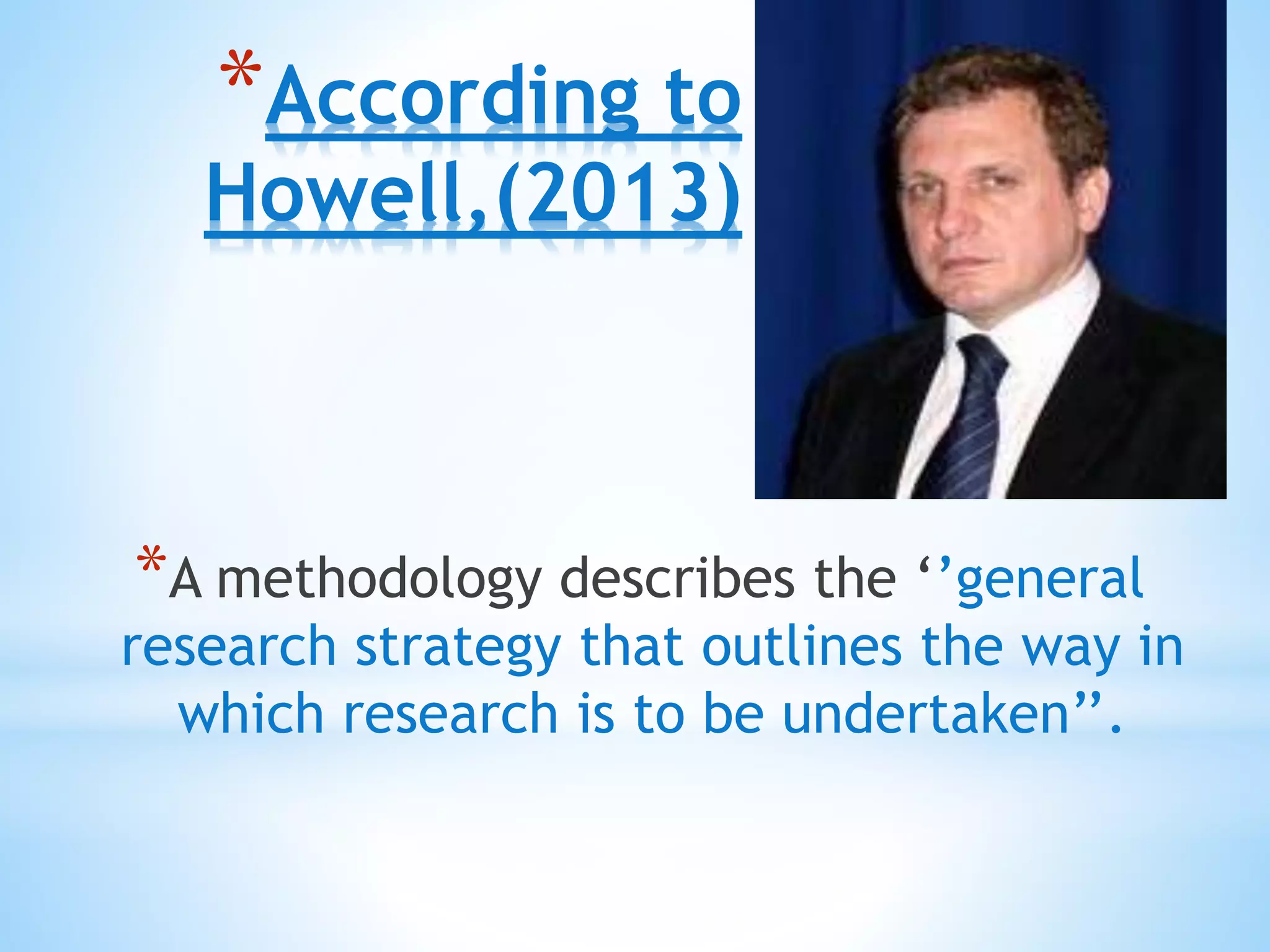 *According to
Howell,(2013)
*A methodology describes the ‘’general
research strategy that outlines the way in
which research is to be undertaken’’.
 