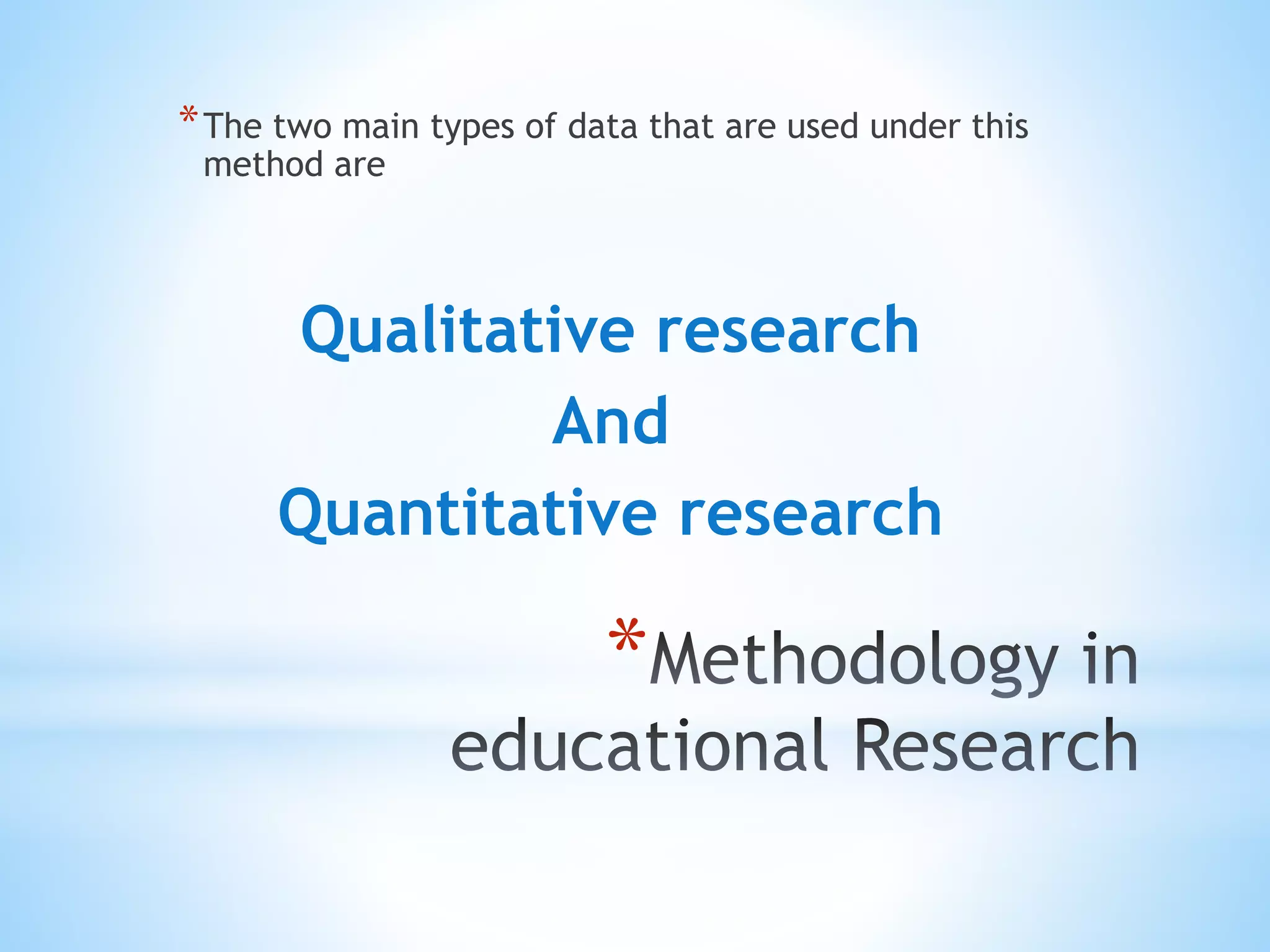 *
*The two main types of data that are used under this
method are
Qualitative research
And
Quantitative research
 