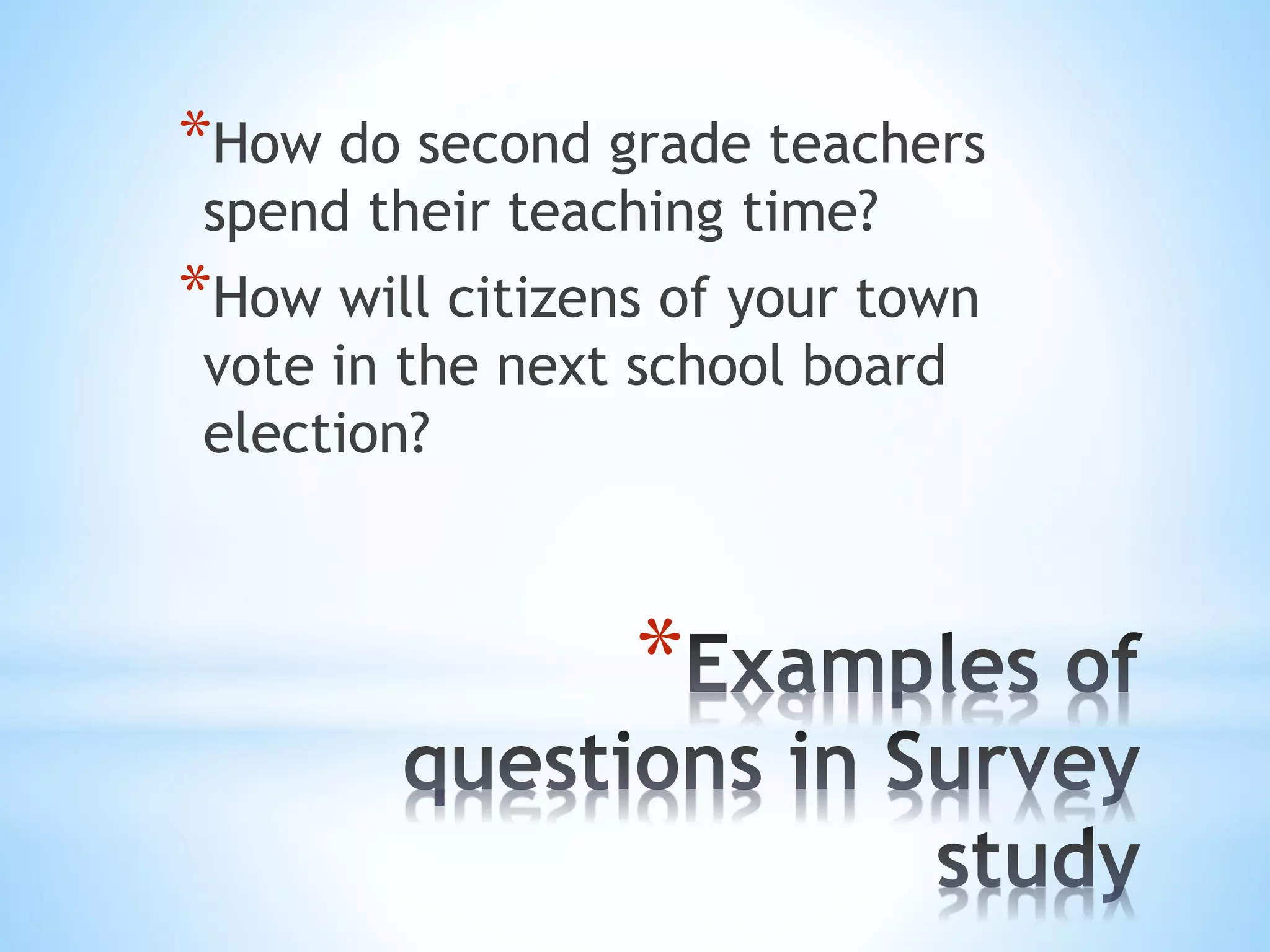 *
*How do second grade teachers
spend their teaching time?
*How will citizens of your town
vote in the next school board
election?
 