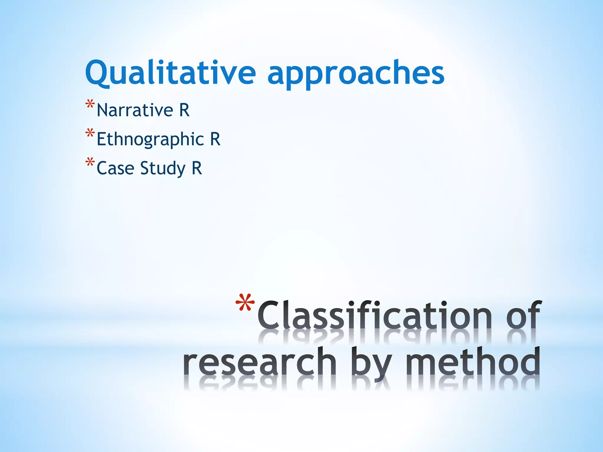 *
Qualitative approaches
*Narrative R
*Ethnographic R
*Case Study R
 