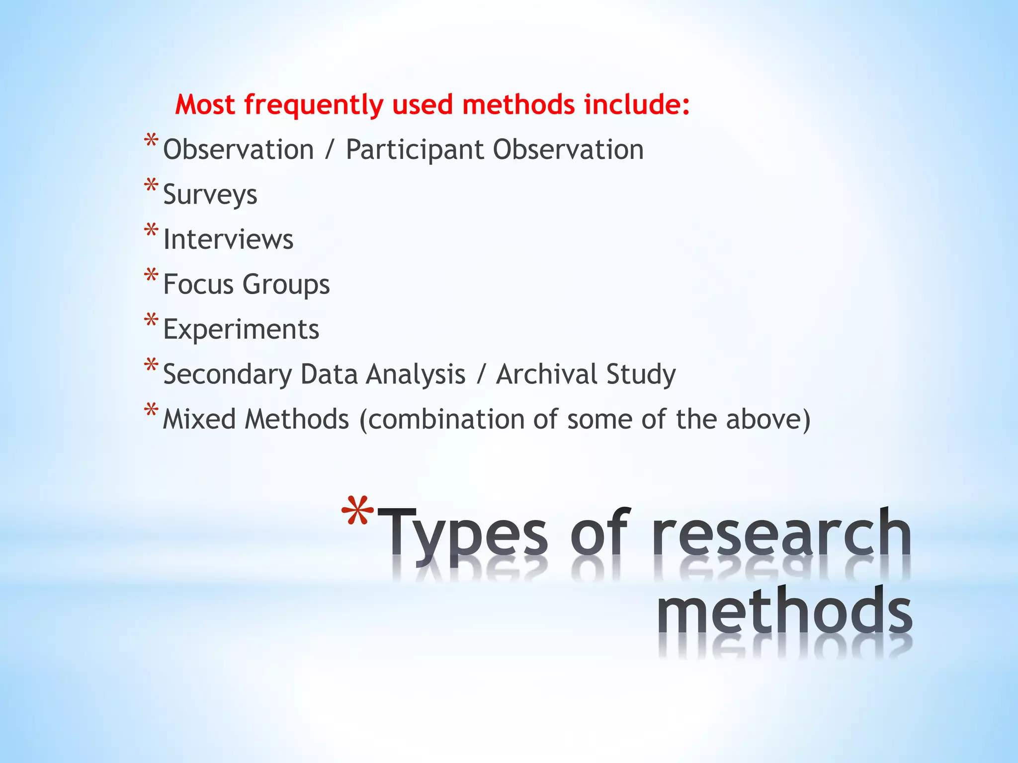 *
Most frequently used methods include:
*Observation / Participant Observation
*Surveys
*Interviews
*Focus Groups
*Experiments
*Secondary Data Analysis / Archival Study
*Mixed Methods (combination of some of the above)
 
