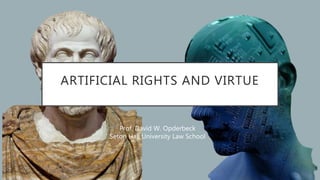 ARTIFICIAL RIGHTS AND VIRTUE
Prof. David W. Opderbeck
Seton Hall University Law School
 