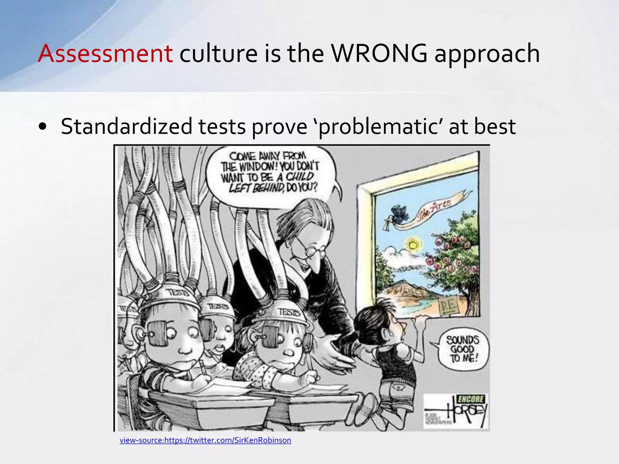 Assessment culture is the WRONG approach 
• Standardized tests prove ‘problematic’ at best 
view-source:https://twitter.com/SirKenRobinson 
 