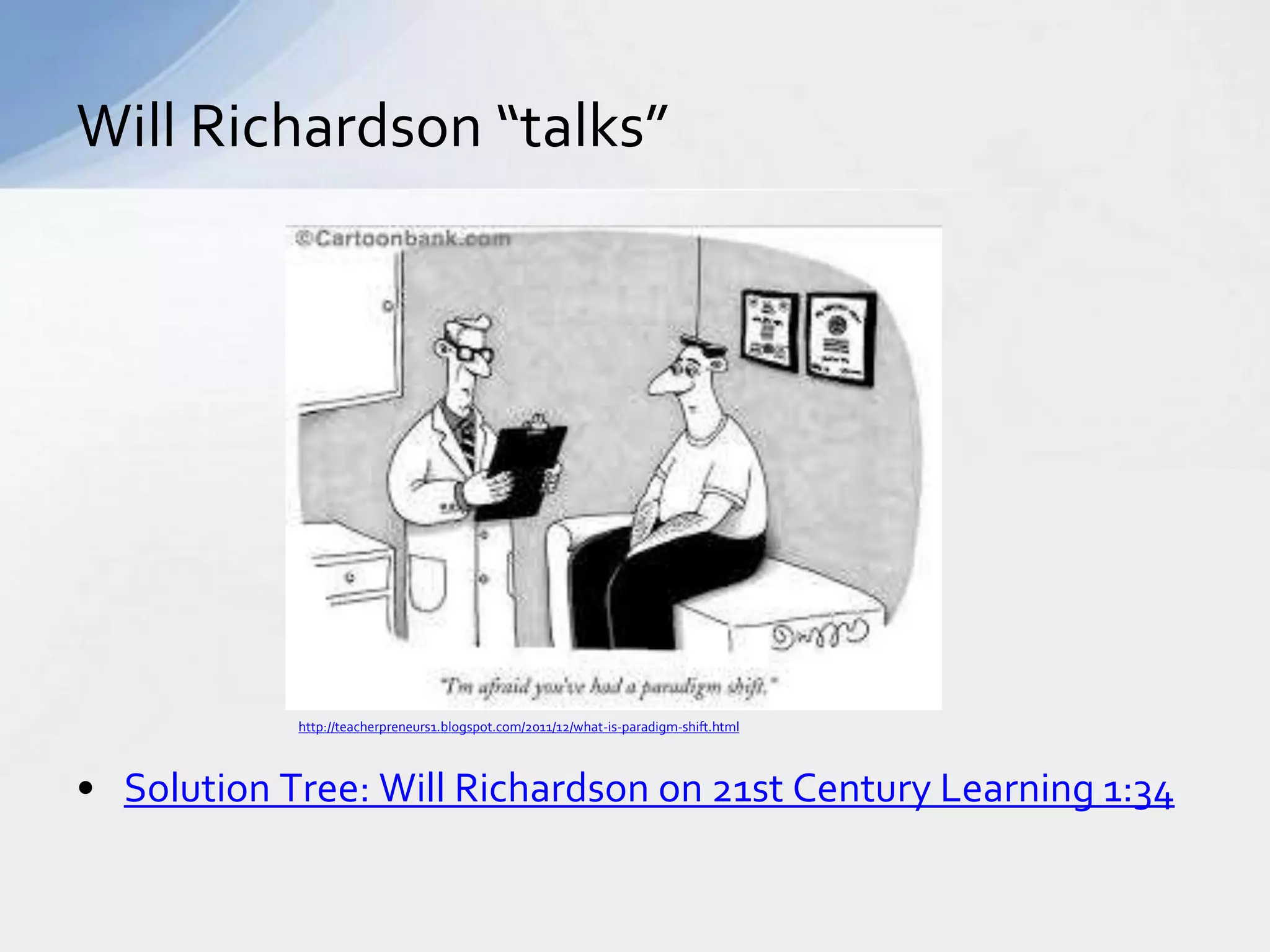 Will Richardson “talks” 
http://teacherpreneurs1.blogspot.com/2011/12/what-is-paradigm-shift.html 
• Solution Tree: Will Richardson on 21st Century Learning 1:34 
