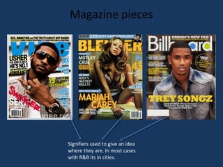 Magazine pieces

Signifiers used to give an idea
where they are. In most cases
with R&B its in cities.

 
