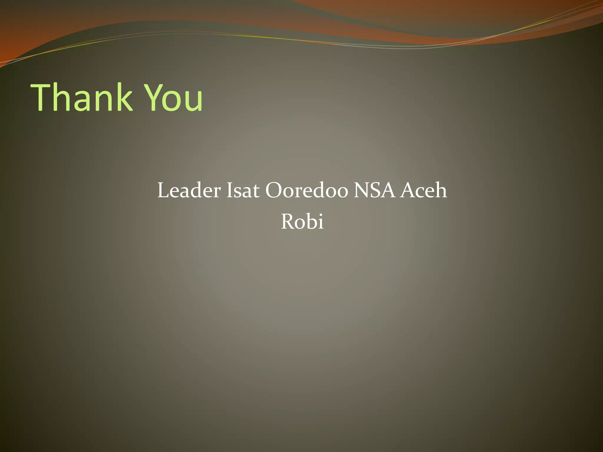 Thank You
Leader Isat Ooredoo NSA Aceh
Robi
 