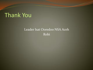 Thank You
Leader Isat Ooredoo NSA Aceh
Robi
 