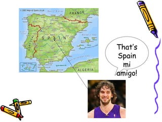 That’s
Spain
  mi
amigo!
 