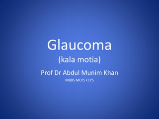 Glaucoma
(kala motia)
Prof Dr Abdul Munim Khan
MBBS MCPS FCPS
 