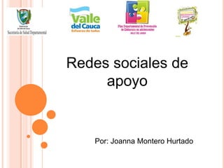 Redes sociales de
     apoyo


   Por: Joanna Montero Hurtado
 
