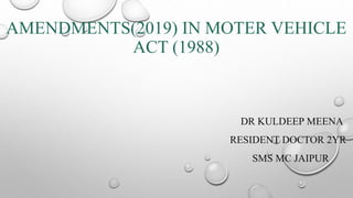 AMENDMENTS(2019) IN MOTER VEHICLE
ACT (1988)
DR KULDEEP MEENA
RESIDENT DOCTOR 2YR
SMS MC JAIPUR
 