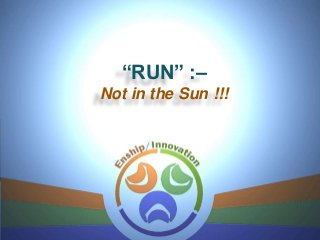 “RUN” :–
Not in the Sun !!!
 