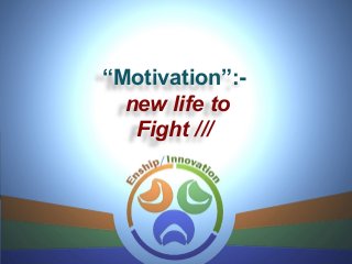 “Motivation”:-
new life to
Fight ///
 