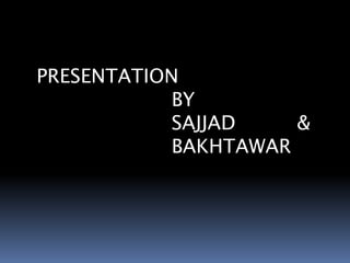 PRESENTATION
BY
SAJJAD &
BAKHTAWAR
 
