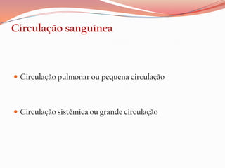Circulação sanguínea



 Circulação pulmonar ou pequena circulação



 Circulação sistêmica ou grande circulação
 