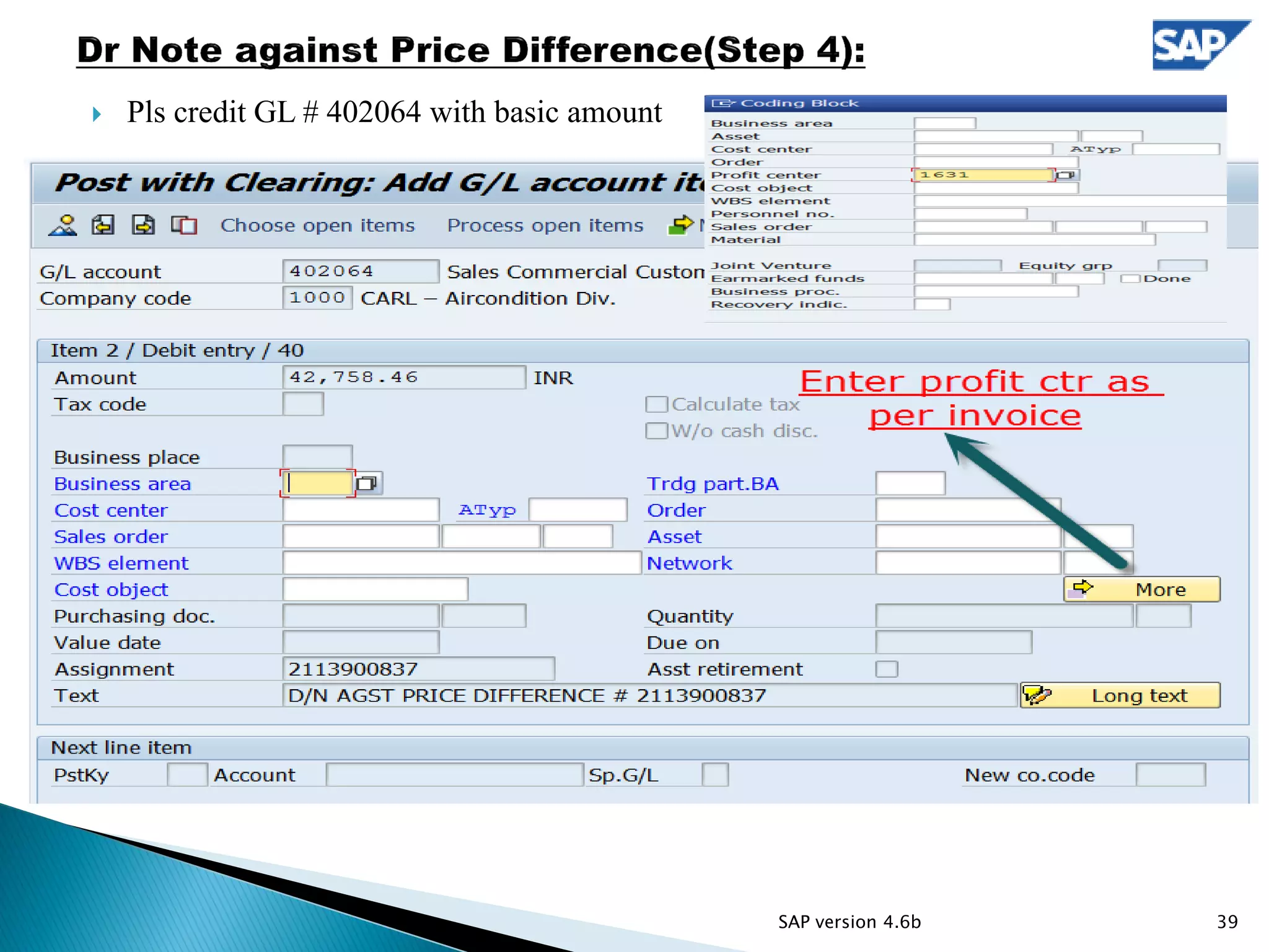  Pls credit GL # 402064 with basic amount
39SAP version 4.6b
 