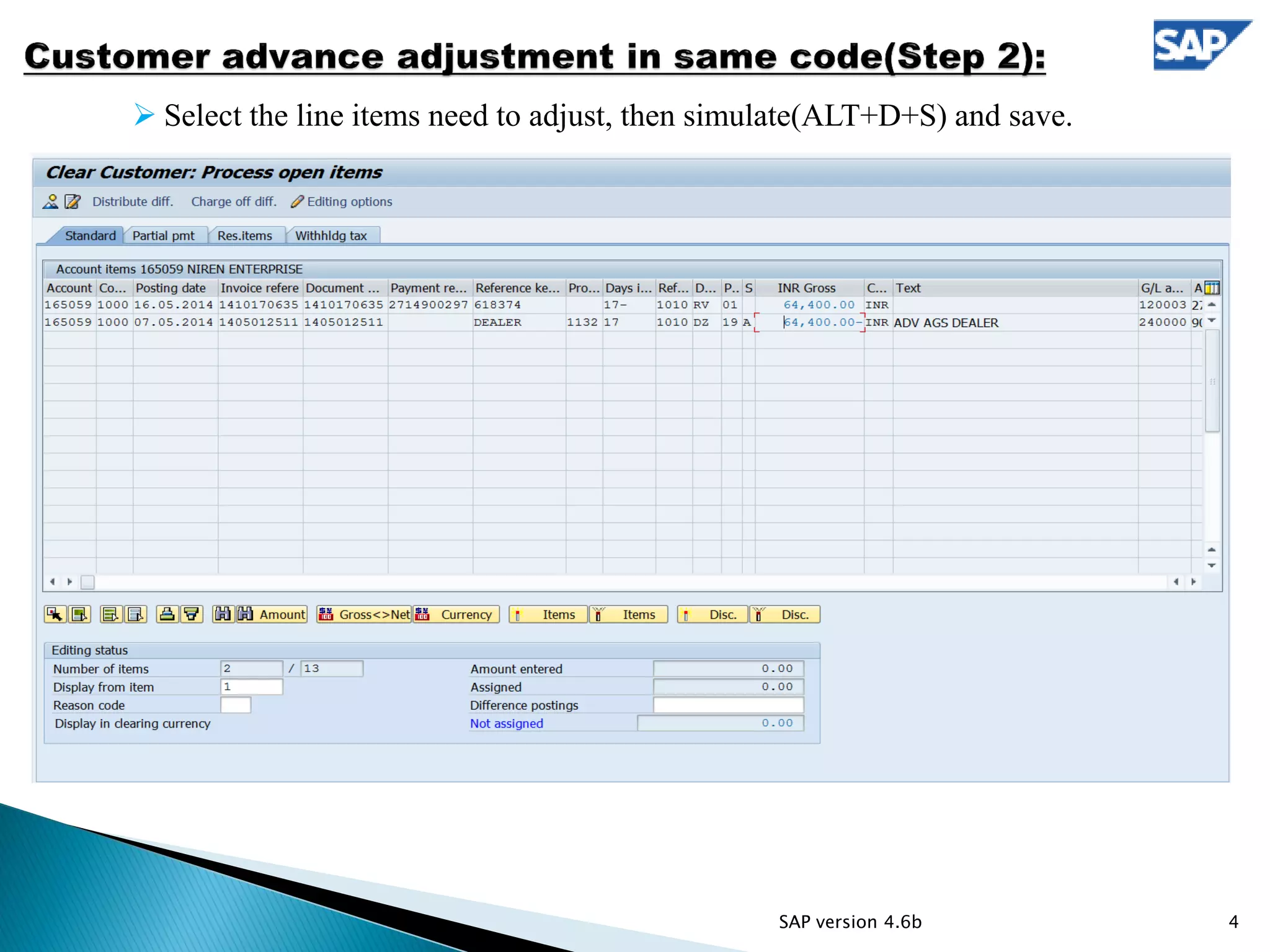  Select the line items need to adjust, then simulate(ALT+D+S) and save.
4SAP version 4.6b
 
