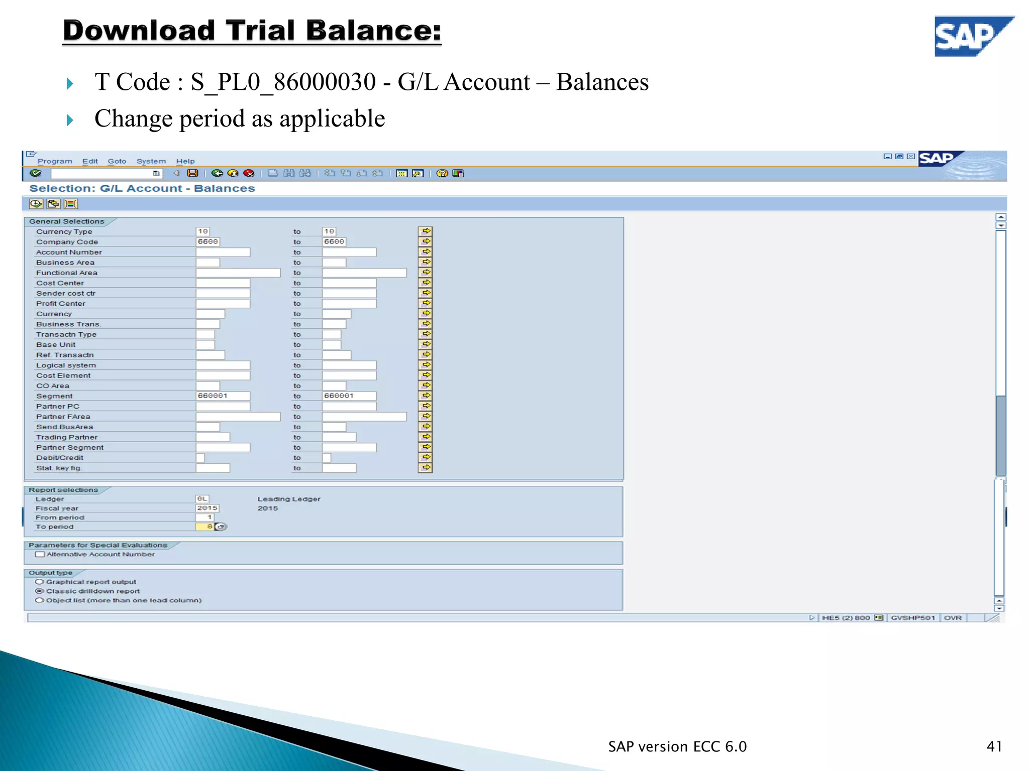  T Code : S_PL0_86000030 - G/L Account – Balances
 Change period as applicable
41SAP version ECC 6.0
 