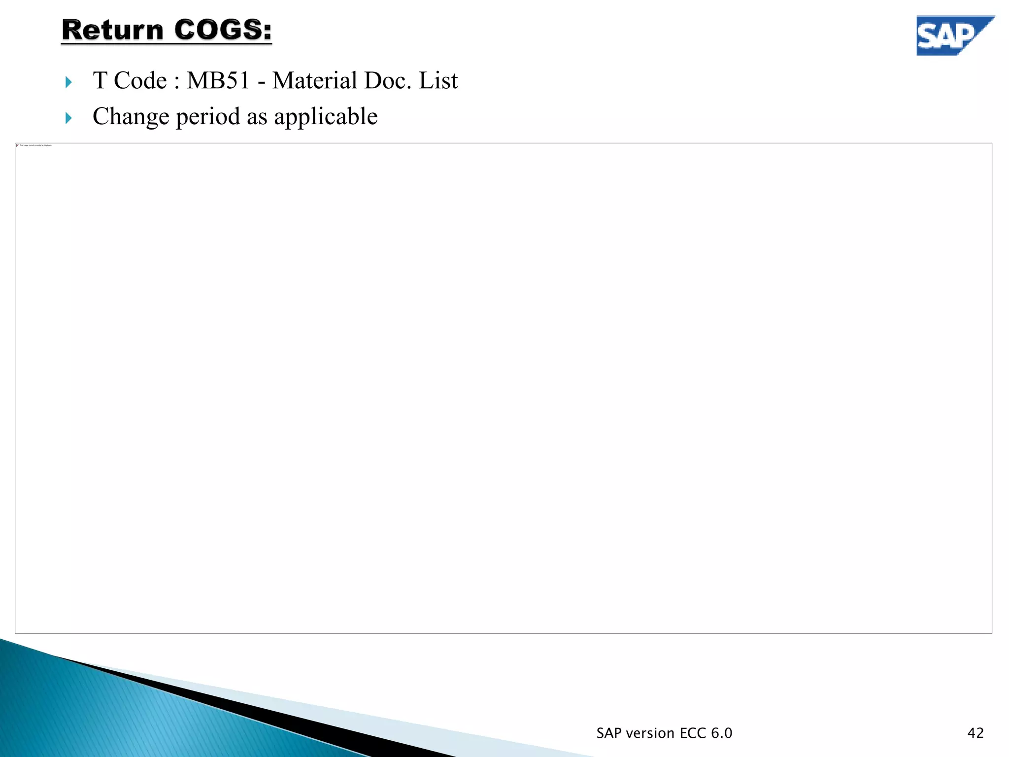  T Code : MB51 - Material Doc. List
 Change period as applicable
42SAP version ECC 6.0
 