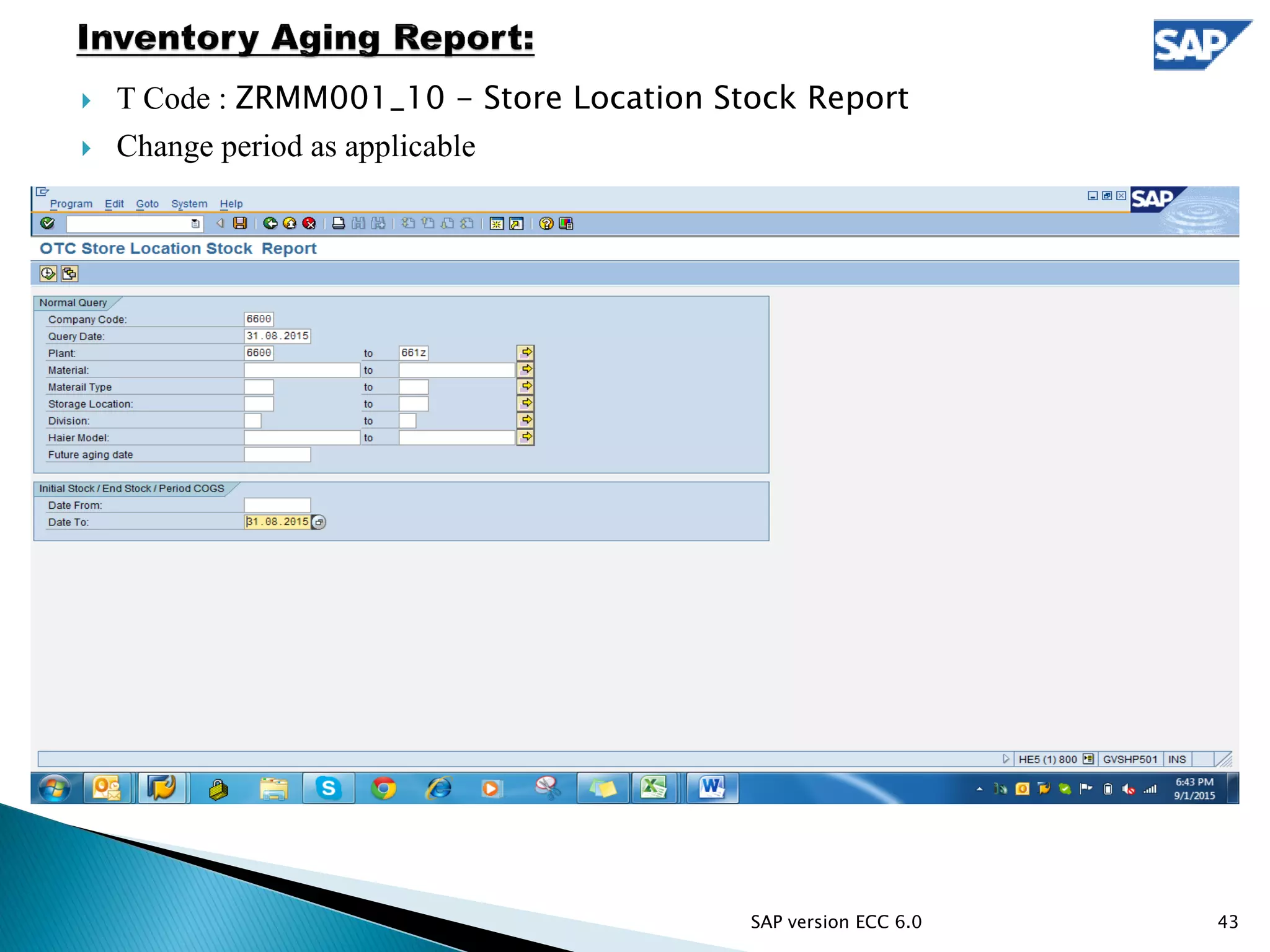 T Code : ZRMM001_10 - Store Location Stock Report
 Change period as applicable
43SAP version ECC 6.0
 