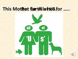 This Mother Earth is not for …..But for all of US.
 