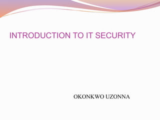 INTRODUCTION TO IT SECURITY
OKONKWO UZONNA
 