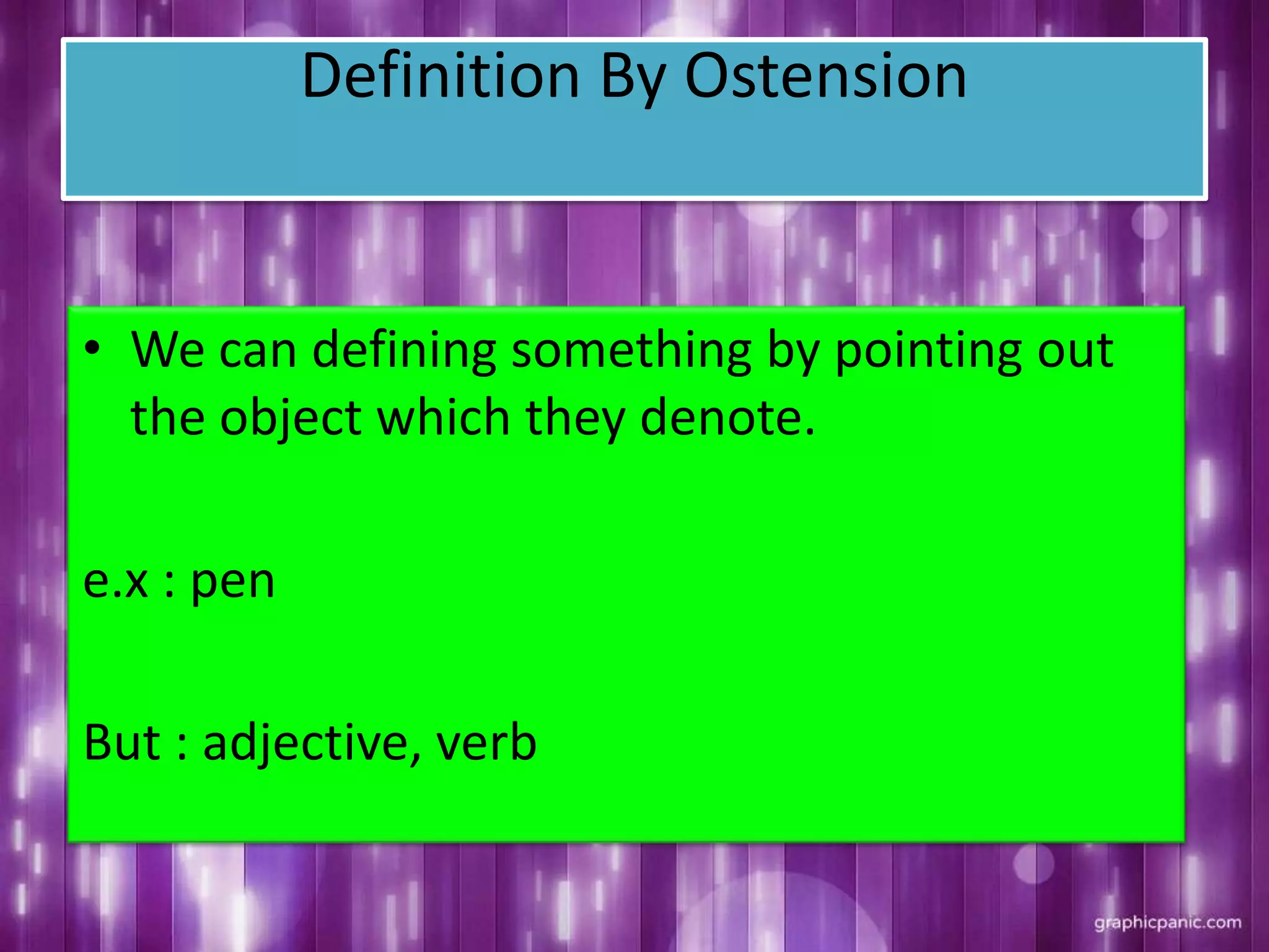 Definition By Ostension
• We can defining something by pointing out
the object which they denote.
e.x : pen
But : adjective, verb
 