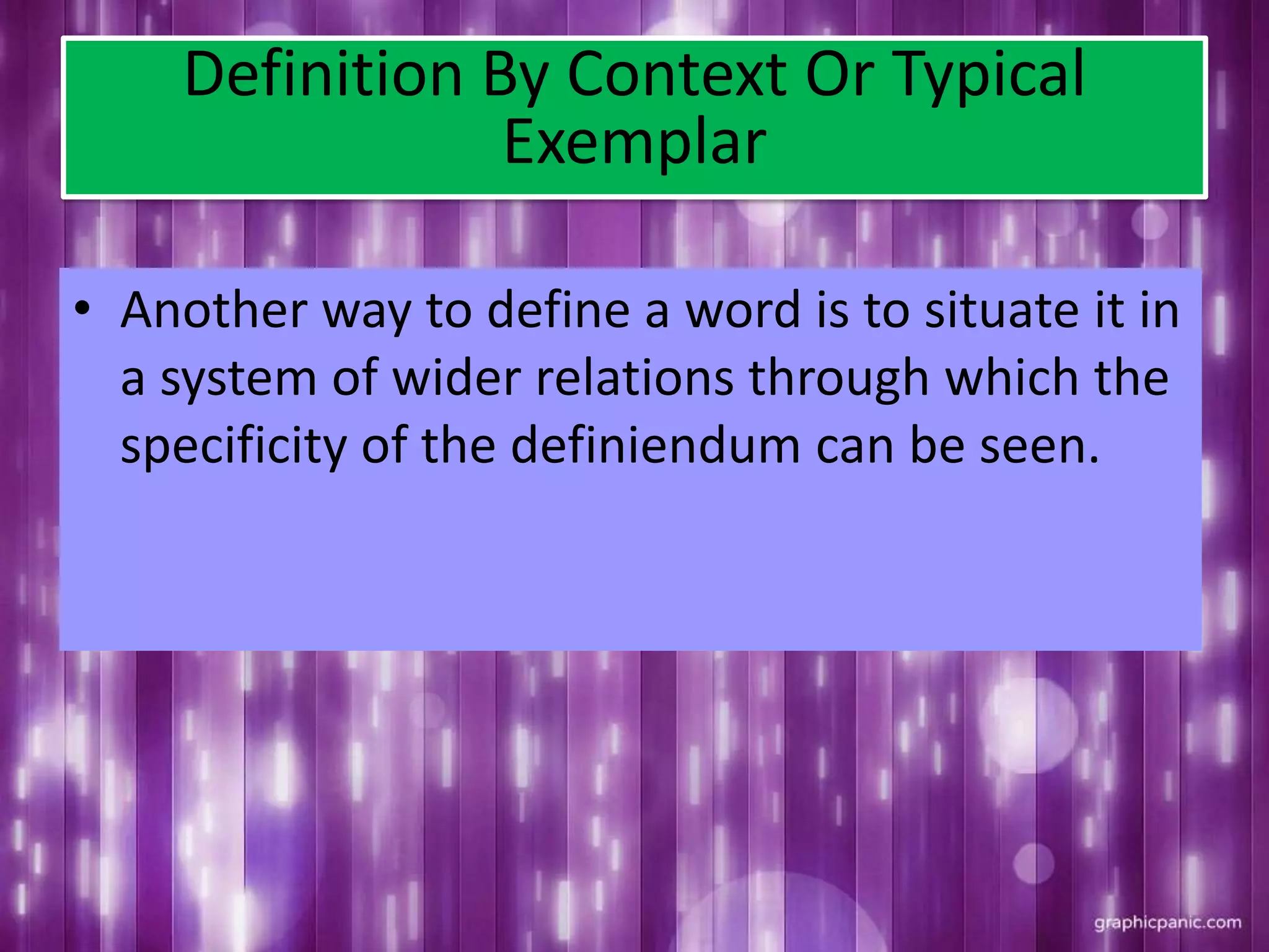Definition By Context Or Typical
Exemplar
• Another way to define a word is to situate it in
a system of wider relations through which the
specificity of the definiendum can be seen.
 