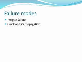 Failure modes
 Fatigue failure
 Crack and its propagation
 