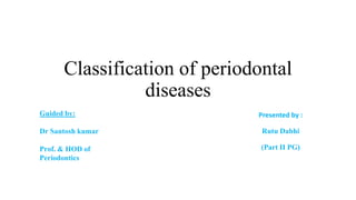 Classification of periodontal
diseases
Presented by :
Rutu Dabhi
(Part II PG)
Guided by:
Dr Santosh kumar
Prof. & HOD of
Periodontics
 