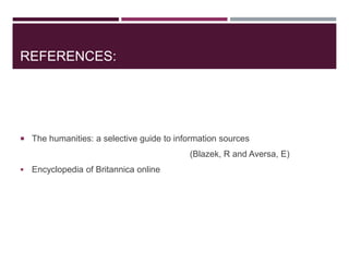 REFERENCES:
 The humanities: a selective guide to information sources
(Blazek, R and Aversa, E)
 Encyclopedia of Britannica online
 