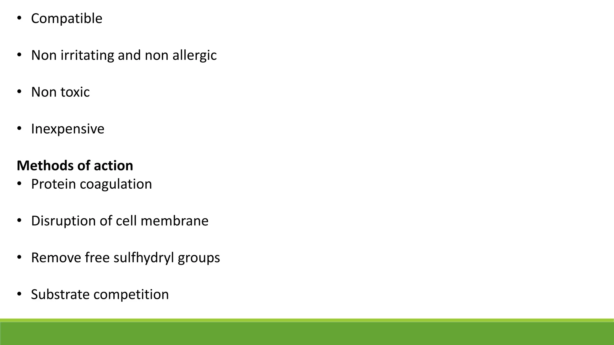 • Compatible
• Non irritating and non allergic
• Non toxic
• Inexpensive
Methods of action
• Protein coagulation
• Disruption of cell membrane
• Remove free sulfhydryl groups
• Substrate competition
 