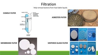 Filtration
Help remove bacteria from heat labile liquids
ASBESTOS FILTER
SINTERED GLASS FILTER
CANDLE FILTER
MEMBRANE FILTER
 