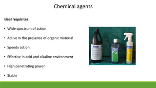 Chemical agents
Ideal requisites
• Wide spectrum of action
• Active in the presence of organic material
• Speedy action
• Effective in acid and alkaline environment
• High penetrating power
• Stable
 