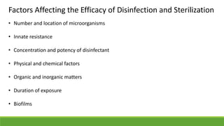 Factors Affecting the Efficacy of Disinfection and Sterilization
• Number and location of microorganisms
• Innate resistance
• Concentration and potency of disinfectant
• Physical and chemical factors
• Organic and inorganic matters
• Duration of exposure
• Biofilms
 