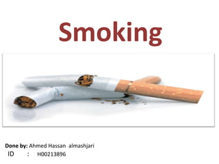 Smoking


Done by: Ahmed Hassan almashjari
 ID     : H00213896
 