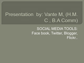 SOCIAL MEDIA TOOLS:
Face book, Twitter, Blogger,
Flickr..
 