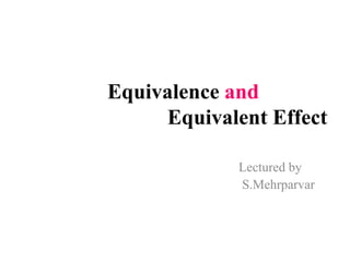 Equivalence and
Equivalent Effect
Lectured by
S.Mehrparvar
 